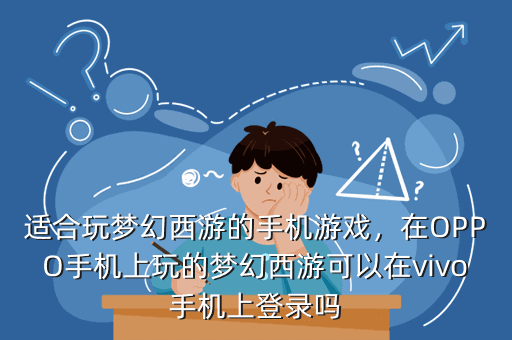 适合玩梦幻西游的手机游戏,在OPPO手机上玩的梦幻西游可以在vivo手机上登录吗