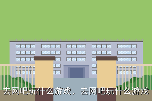 去网吧玩什么游戏,去网吧玩什么游戏