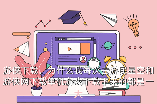 游侠下载,为什么我每次去游民星空和游侠网下载单机游戏下载下来的都是一大