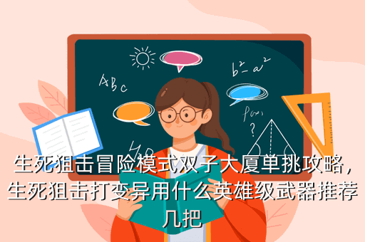 生死狙击冒险模式双子大厦单挑攻略,生死狙击打变异用什么英雄级武器推荐几把