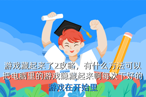 游戏藏起来了2攻略,有什么方法可以把电脑里的游戏隐藏起来啊每次下好的游戏在开始里