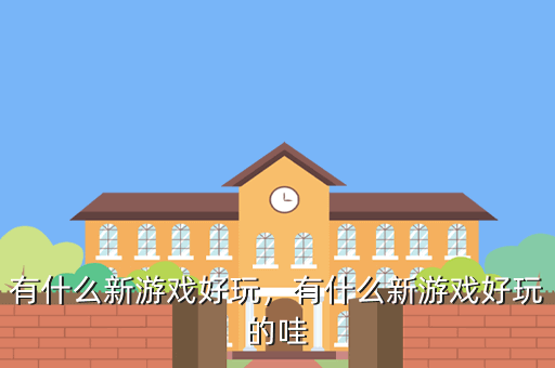 有什么新游戏好玩,有什么新游戏好玩的哇
