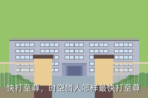 快打至尊,时空猎人怎样最快打至尊