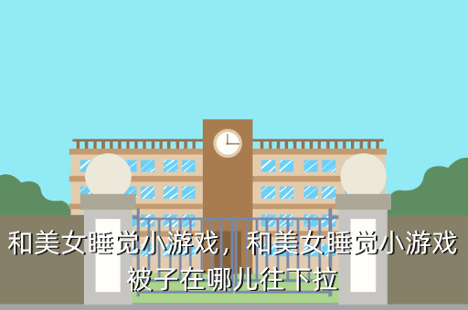 和美女睡觉小游戏,和美女睡觉小游戏被子在哪儿往下拉