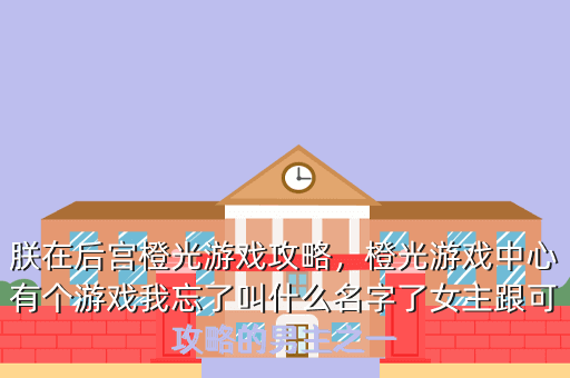 朕在后宫橙光游戏攻略,橙光游戏中心有个游戏我忘了叫什么名字了女主跟可攻略的男主之一