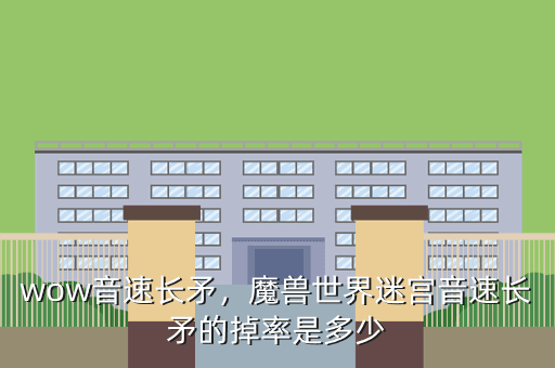 wow音速长矛,魔兽世界迷宫音速长矛的掉率是多少