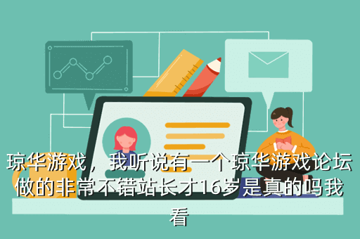 琼华游戏,我听说有一个琼华游戏论坛做的非常不错站长才16岁是真的吗我看
