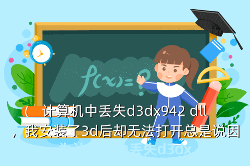 计算机中丢失d3dx942 dll,我安装了3d后却无法打开总是说因为计算机中丢失d3dx