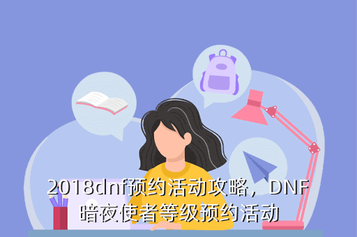 2018dnf预约活动攻略,DNF暗夜使者等级预约活动