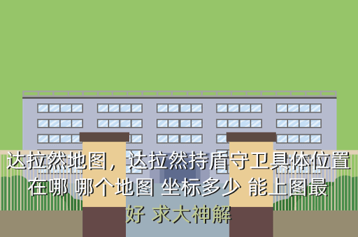 达拉然地图,达拉然持盾守卫具体位置在哪 哪个地图 坐标多少 能上图最好 求大神解