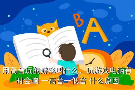用高音玩的游戏叫什么,玩游戏电脑有时会响 一高音一低音 什么原因