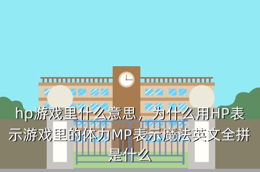 hp游戏里什么意思,为什么用HP表示游戏里的体力MP表示魔法英文全拼是什么