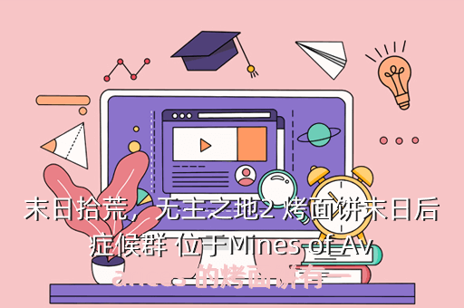 末日拾荒,无主之地2 烤面饼末日后症候群 位于Mines of Avarices 的烤面饼有一