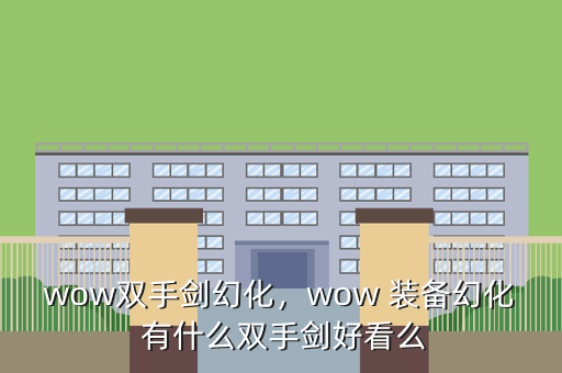 wow双手剑幻化,wow 装备幻化 有什么双手剑好看么