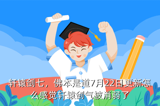 轩辕剑七,佛本是道7月22日更新怎么感觉轩辕剑气被消弱了