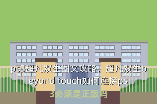 ps3超凡双生图文攻略,超凡双生beyond touch如何连接ps3必须是正版吗