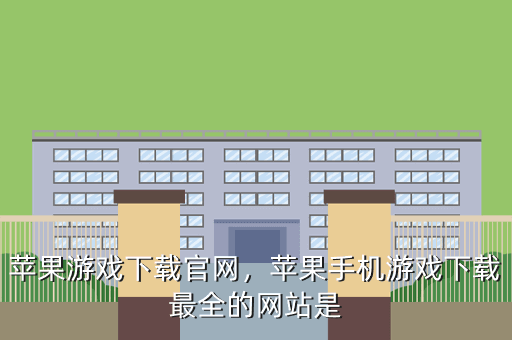 苹果游戏下载官网,苹果手机游戏下载最全的网站是