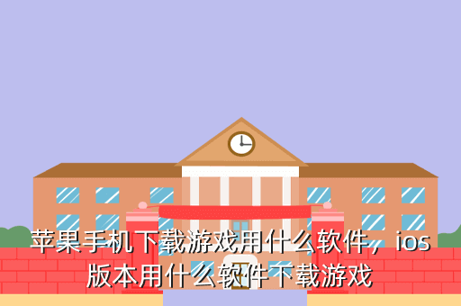 苹果手机下载游戏用什么软件,ios版本用什么软件下载游戏