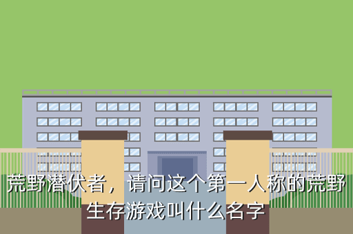 荒野潜伏者,请问这个第一人称的荒野生存游戏叫什么名字