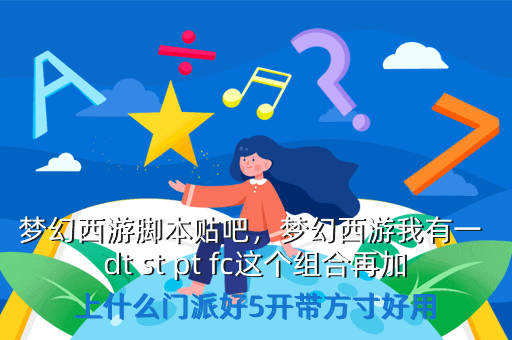 梦幻西游脚本贴吧,梦幻西游我有一 dt st pt fc这个组合再加上什么门派好5开带方寸好用