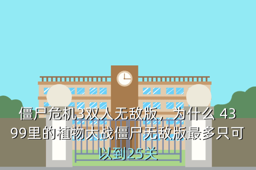 僵尸危机3双人无敌版,为什么 4399里的植物大战僵尸无敌版最多只可以到25关