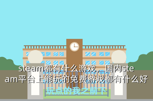 steam都有什么游戏,国内steam平台上能玩的免费游戏都有什么好玩点的我之前下