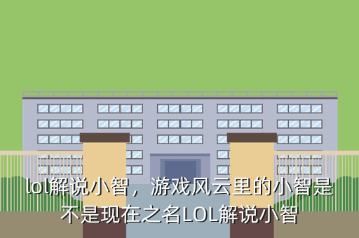 lol解说小智,游戏风云里的小智是不是现在之名LOL解说小智