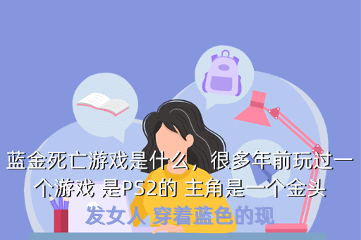 蓝金死亡游戏是什么,很多年前玩过一个游戏 是PS2的 主角是一个金头发女人 穿着蓝色的现