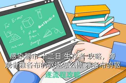 感染都市 十二日 生存者 攻略,旁观者雅各布的驱逐怎么做 雅各布的驱逐流程攻略