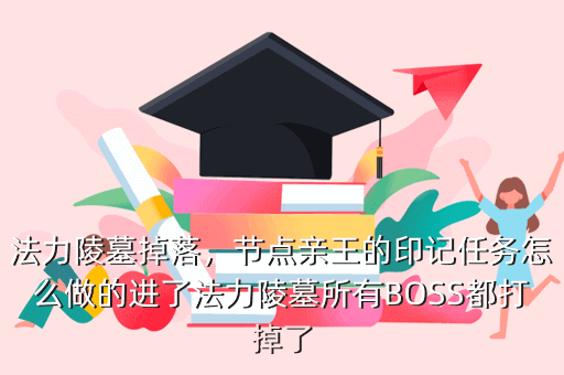 法力陵墓掉落,节点亲王的印记任务怎么做的进了法力陵墓所有BOSS都打掉了