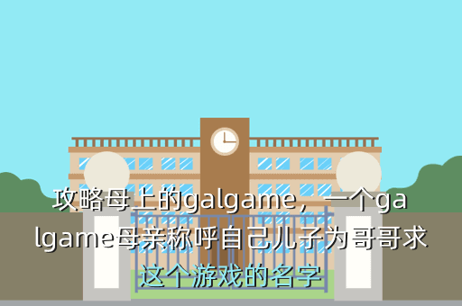 攻略母上的galgame,一个galgame母亲称呼自己儿子为哥哥求这个游戏的名字