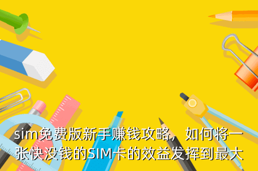 sim免费版新手赚钱攻略,如何将一张快没钱的SIM卡的效益发挥到最大