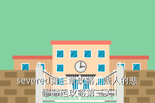 severed第三章攻略,贱人的悲惨命运攻略第三关