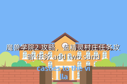魔兽学院2 攻略,蓝精灵村庄任务攻略 任务 add two sandcastles to the villa