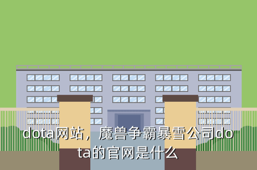 dota网站,魔兽争霸暴雪公司dota的官网是什么