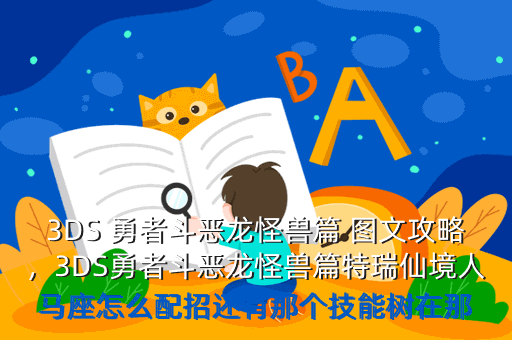3DS 勇者斗恶龙怪兽篇 图文攻略,3DS勇者斗恶龙怪兽篇特瑞仙境人马座怎么配招还有那个技能树在那