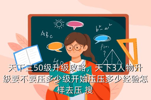 天下三50级升级攻略,天下3人物升级要不要压多少级开始压压多少经验怎样去压 搜