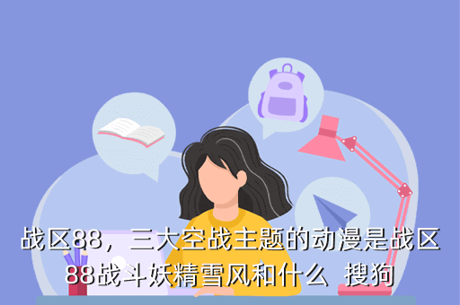 战区88,三大空战主题的动漫是战区88战斗妖精雪风和什么 搜狗