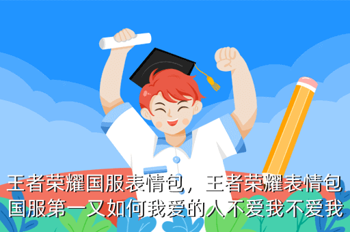 王者荣耀国服表情包,王者荣耀表情包国服第一又如何我爱的人不爱我不爱我