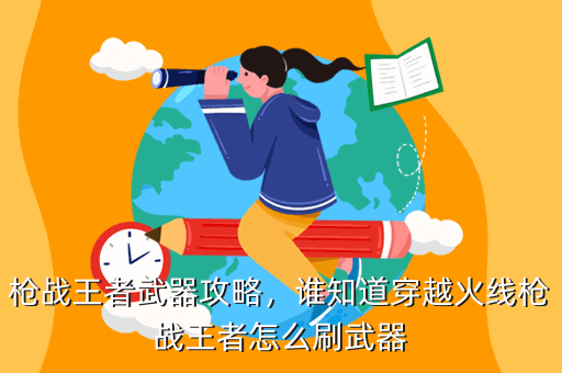 枪战王者武器攻略,谁知道穿越火线枪战王者怎么刷武器