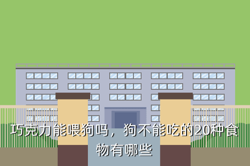 巧克力能喂狗吗,狗不能吃的20种食物有哪些