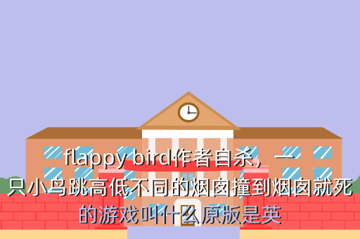 flappy bird作者自杀,一只小鸟跳高低不同的烟囱撞到烟囱就死的游戏叫什么原版是英