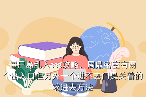 僵尸岛乱入sss攻略,周鼎密室有两个出入口但另外一个进不去门是关着的求进去方法