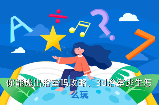 你能逃出浴室吗攻略,3d浴室逃生怎么玩
