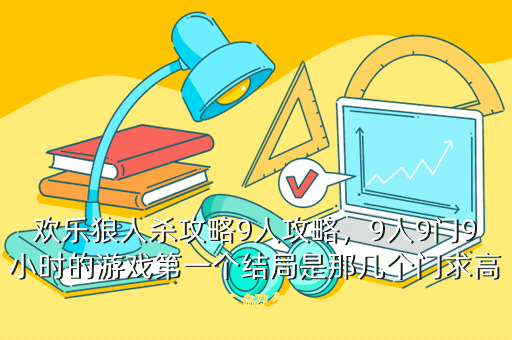欢乐狼人杀攻略9人攻略,9人9门9小时的游戏第一个结局是那几个门求高手解答