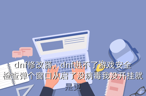 dnf修改器，dnf进不了游戏安全检查弹个窗口从启了没病毒我没开挂就是更