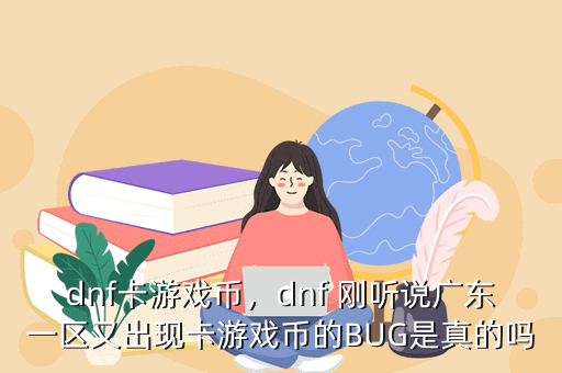 dnf卡游戏币,dnf 刚听说广东一区又出现卡游戏币的BUG是真的吗