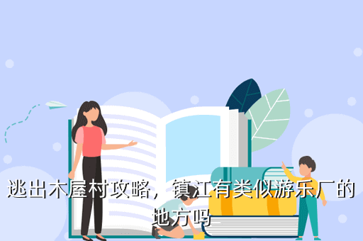 逃出木屋村攻略,镇江有类似游乐厂的地方吗