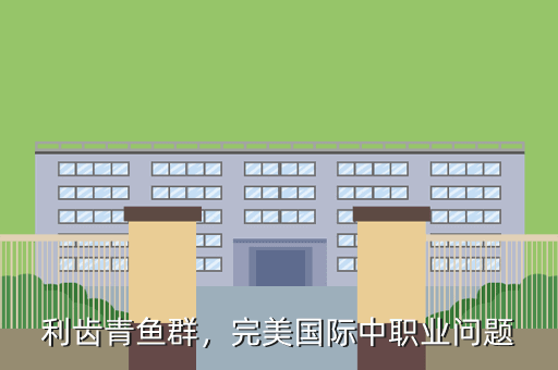 利齿青鱼群,完美国际中职业问题