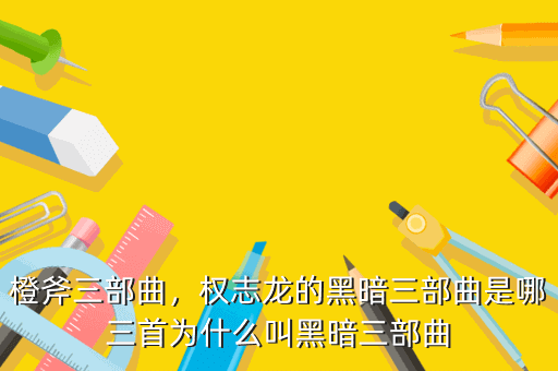橙斧三部曲,权志龙的黑暗三部曲是哪三首为什么叫黑暗三部曲